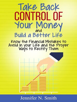 cover image of Take Back Control of Your Money and Build a Better Life--Know the Financial Mistakes to Avoid in your Life and the Proper Ways to Rectify Them